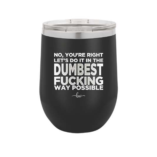 No You're Right Let's Do it in the Dumbest Fucking Way Possible - Laser Engraved Stainless Steel Drinkware - 2461 -