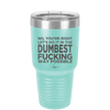 No You're Right Let's Do it in the Dumbest Fucking Way Possible - Laser Engraved Stainless Steel Drinkware - 2461 -