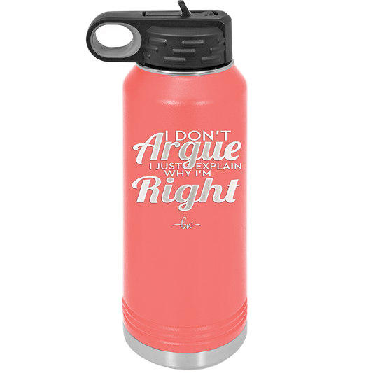 I Don't Argue I Just Explain Why I'm Right - Laser Engraved Stainless Steel Drinkware - 2462 -