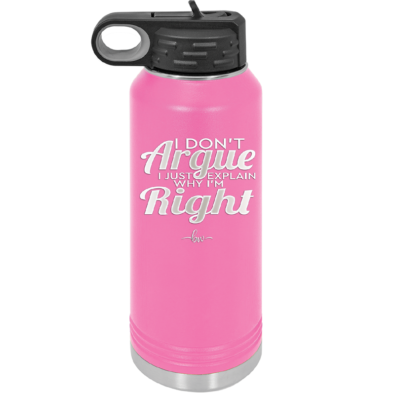 I Don't Argue I Just Explain Why I'm Right - Laser Engraved Stainless Steel Drinkware - 2462 -