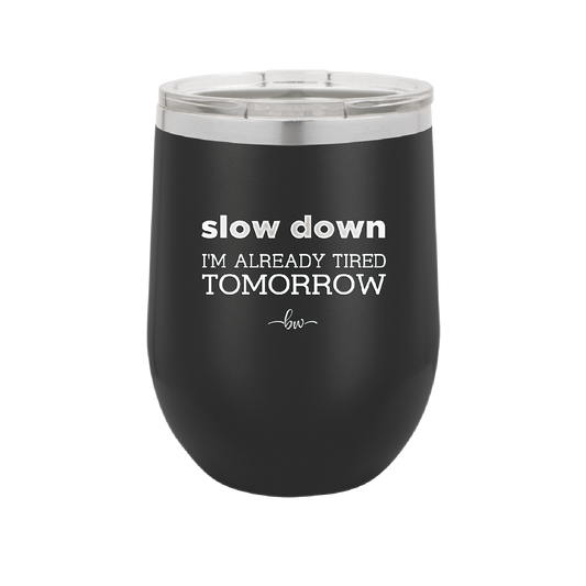 Slow Down I'm Already Tired Tomorrow - Laser Engraved Stainless Steel Drinkware - 2463 -