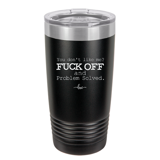 You Don't Like Me Fuck Off and Problem Solved - Laser Engraved Stainless Steel Drinkware - 2472 -