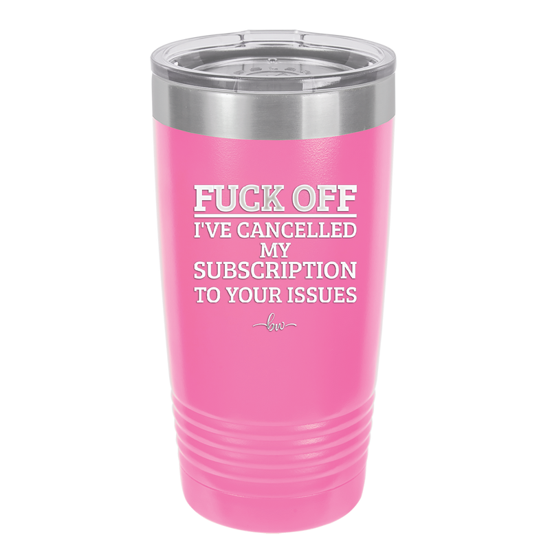 Fuck Off I've Cancelled My Subscription to Your Issues - Laser Engraved Stainless Steel Drinkware - 2478 -