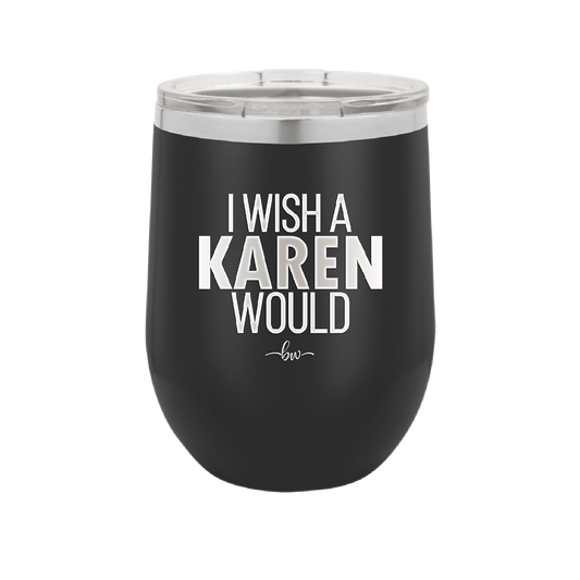 I Wish a Karen Would - Laser Engraved Stainless Steel Drinkware - 2483 -