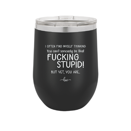 I Often Find Myself Thinking You Can't Seriously Be That Fucking Stupid But Yet You Are - Laser Engraved Stainless Steel Drinkware - 2484 -