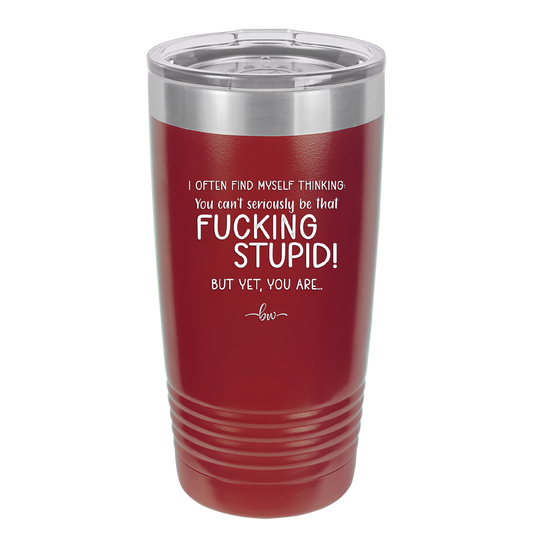 I Often Find Myself Thinking You Can't Seriously Be That Fucking Stupid But Yet You Are - Laser Engraved Stainless Steel Drinkware - 2484 -