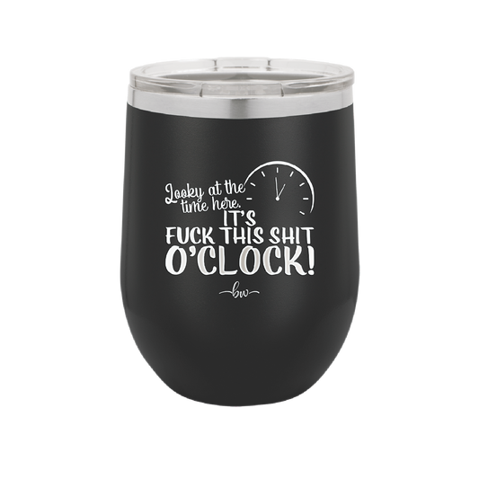 Looky at the Time Here it's Fuck This Shit O'Clock - Laser Engraved Stainless Steel Drinkware - 2485 -