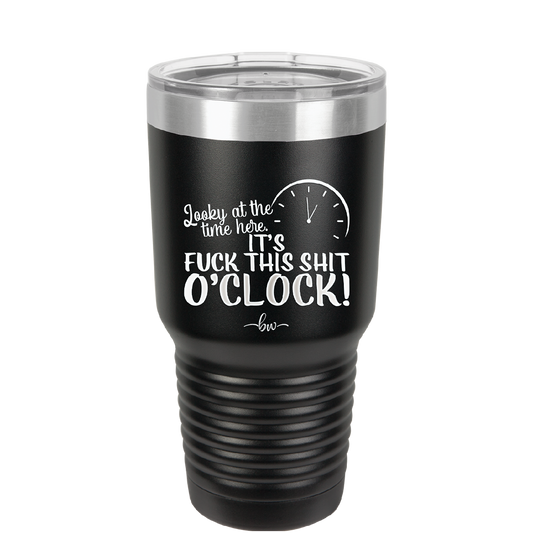 Looky at the Time Here it's Fuck This Shit O'Clock - Laser Engraved Stainless Steel Drinkware - 2485 -