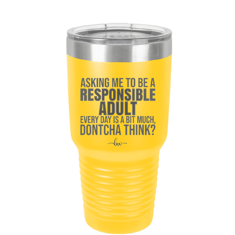 Asking Me to Be a Responsible Adult Every Day is a Bit Much - Laser Engraved Stainless Steel Drinkware - 2487 -