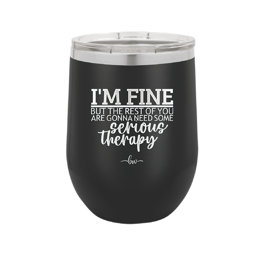 I'm Fine But All the Rest of You Are Gonna Need Serious Therapy - Laser Engraved Stainless Steel Drinkware - 2489 -