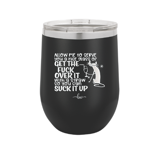 Allow Me to Serve You a Glass of Get the Fuck Over it With a Straw So You Can Suck it Up - Laser Engraved Stainless Steel Drinkware - 2494 -