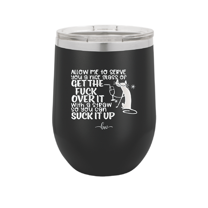 Allow Me to Serve You a Glass of Get the Fuck Over it With a Straw So You Can Suck it Up - Laser Engraved Stainless Steel Drinkware - 2494 -