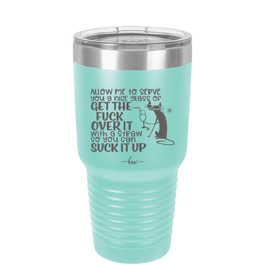 Allow Me to Serve You a Glass of Get the Fuck Over it With a Straw So You Can Suck it Up - Laser Engraved Stainless Steel Drinkware - 2494 -