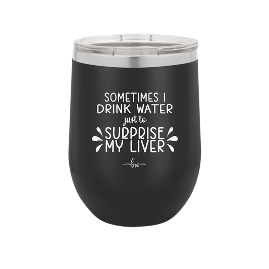 Sometimes I Will Drink Water Just to Surprise My Liver - Laser Engraved Stainless Steel Drinkware - 2497 -