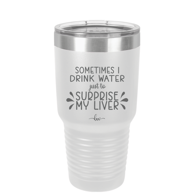 Sometimes I Will Drink Water Just to Surprise My Liver - Laser Engraved Stainless Steel Drinkware - 2497 -