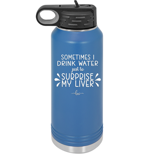 Sometimes I Will Drink Water Just to Surprise My Liver - Laser Engraved Stainless Steel Drinkware - 2497 -