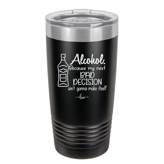 Alcohol Because My Next Bad Decision Ain't Gonna Make Itself - Laser Engraved Stainless Steel Drinkware - 2498 -