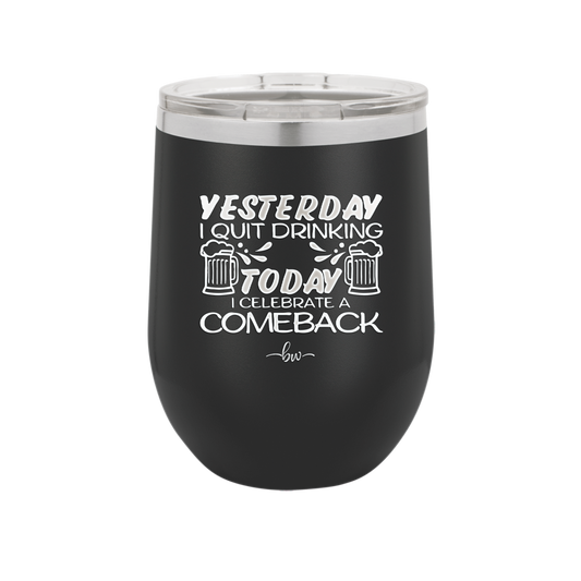 I Quit Drinking Yesterday Today I Celebrate a Comeback - Laser Engraved Stainless Steel Drinkware - 2499 -