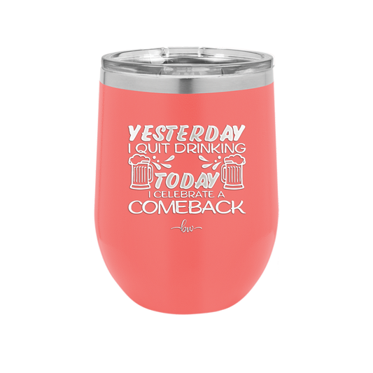 I Quit Drinking Yesterday Today I Celebrate a Comeback - Laser Engraved Stainless Steel Drinkware - 2499 -