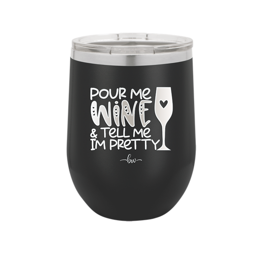 Pour Me Wine and Tell Me I'm Pretty - Laser Engraved Stainless Steel Drinkware - 2500 -