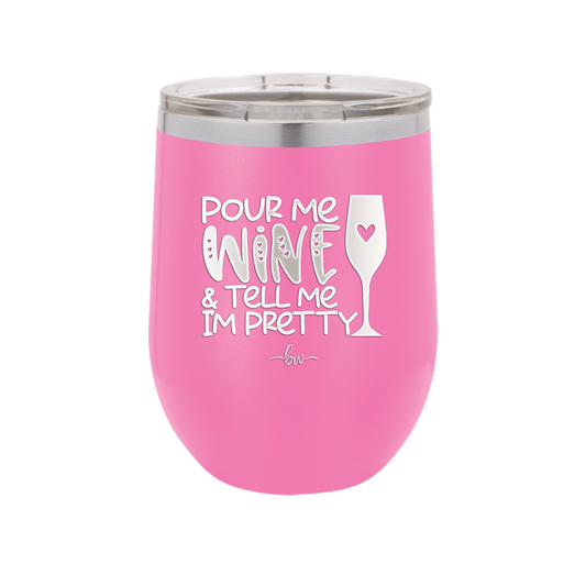 Pour Me Wine and Tell Me I'm Pretty - Laser Engraved Stainless Steel Drinkware - 2500 -