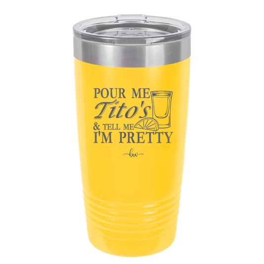 Pour Me Tito's and Tell Me I'm Pretty - Laser Engraved Stainless Steel Drinkware - 2503 -