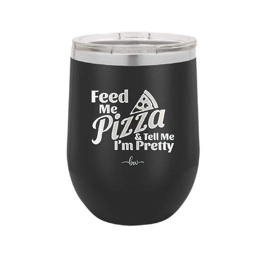 Feed Me Pizza and Tell Me I'm Pretty - Laser Engraved Stainless Steel Drinkware - 2504 -