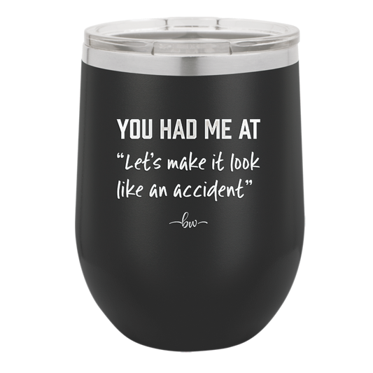 You Had Me at Let's Make it Look Like an Accident - Laser Engraved Stainless Steel Drinkware - 2514 -