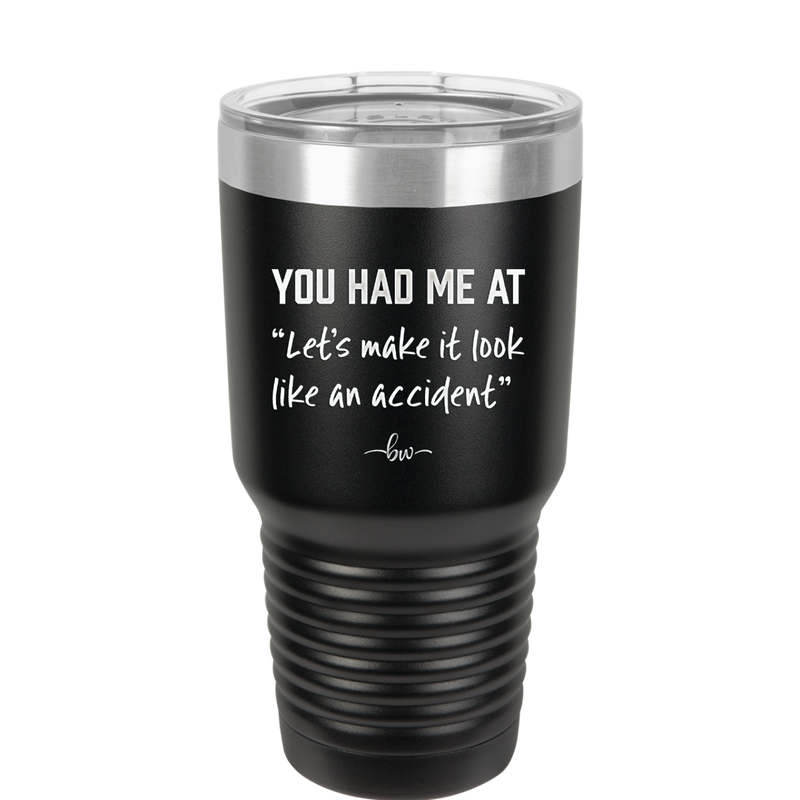 You Had Me at Let's Make it Look Like an Accident - Laser Engraved Stainless Steel Drinkware - 2514 -