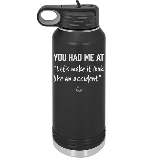 You Had Me at Let's Make it Look Like an Accident - Laser Engraved Stainless Steel Drinkware - 2514 -