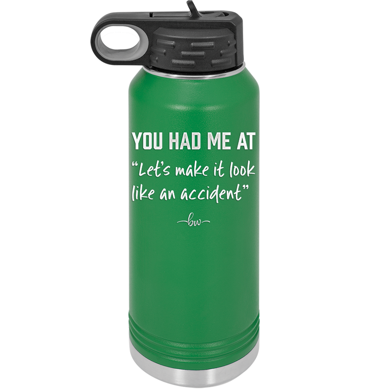 You Had Me at Let's Make it Look Like an Accident - Laser Engraved Stainless Steel Drinkware - 2514 -