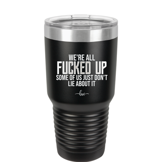 We're all Fucked Up Some of Us Just Don't Lie About it - Laser Engraved Stainless Steel Drinkware - 2515 -