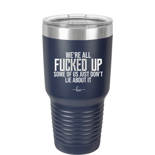 We're all Fucked Up Some of Us Just Don't Lie About it - Laser Engraved Stainless Steel Drinkware - 2515 -