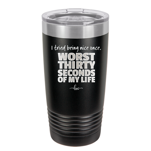 I Tried Being Nice Once Worst 30 Seconds of My Life - Laser Engraved Stainless Steel Drinkware - 2519 -