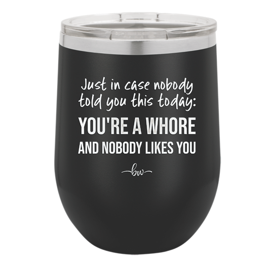 Just in Case Nobody Told You This Today You're a Whore - Laser Engraved Stainless Steel Drinkware - 2522 -