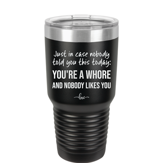 Just in Case Nobody Told You This Today You're a Whore - Laser Engraved Stainless Steel Drinkware - 2522 -